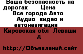 Ваша безопасность на дорогах!!! › Цена ­ 9 990 - Все города Авто » Аудио, видео и автонавигация   . Кировская обл.,Леваши д.